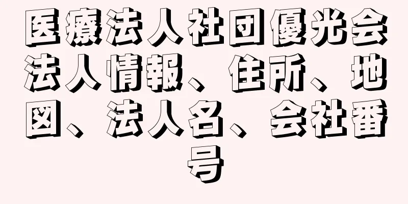 医療法人社団優光会法人情報、住所、地図、法人名、会社番号