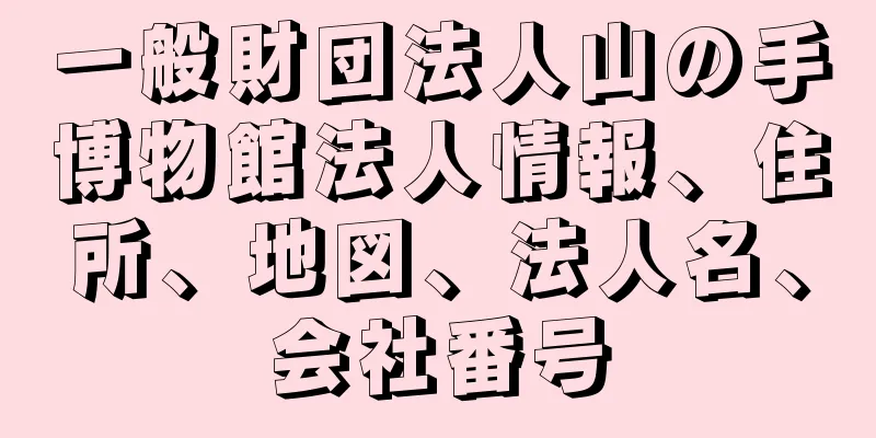 一般財団法人山の手博物館法人情報、住所、地図、法人名、会社番号