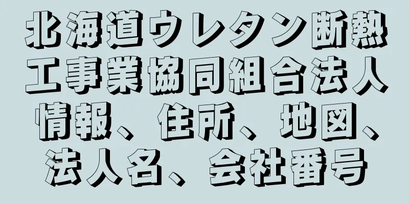 北海道ウレタン断熱工事業協同組合法人情報、住所、地図、法人名、会社番号