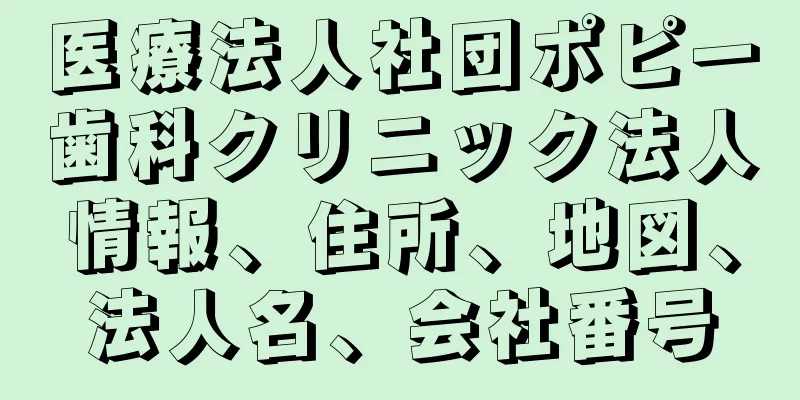 医療法人社団ポピー歯科クリニック法人情報、住所、地図、法人名、会社番号