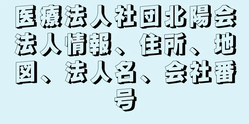 医療法人社団北陽会法人情報、住所、地図、法人名、会社番号