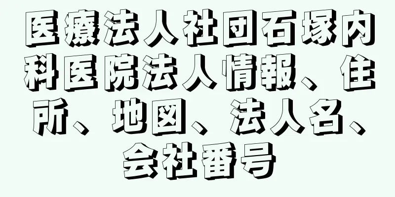 医療法人社団石塚内科医院法人情報、住所、地図、法人名、会社番号