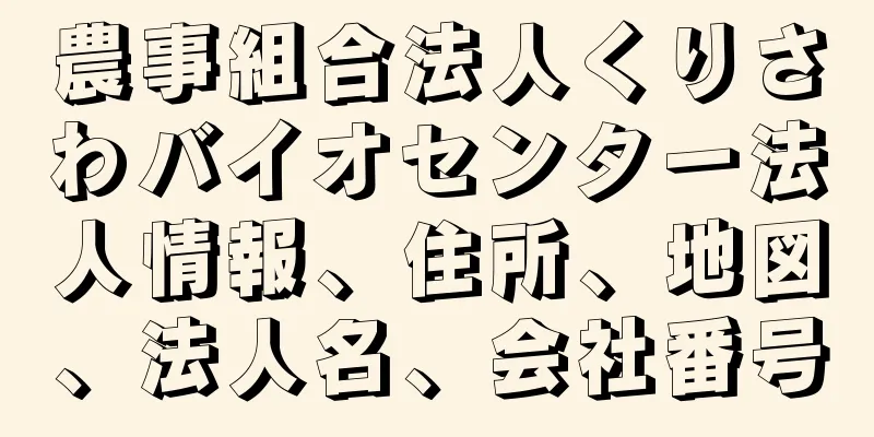 農事組合法人くりさわバイオセンター法人情報、住所、地図、法人名、会社番号