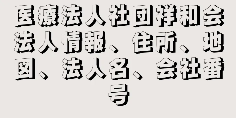 医療法人社団祥和会法人情報、住所、地図、法人名、会社番号