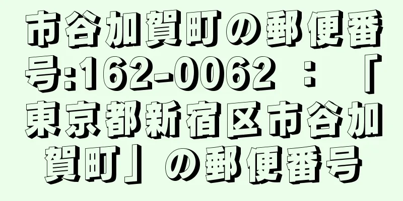 市谷加賀町の郵便番号:162-0062 ： 「東京都新宿区市谷加賀町」の郵便番号