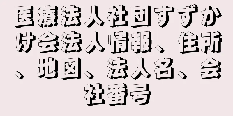 医療法人社団すずかけ会法人情報、住所、地図、法人名、会社番号