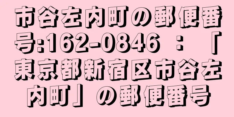 市谷左内町の郵便番号:162-0846 ： 「東京都新宿区市谷左内町」の郵便番号
