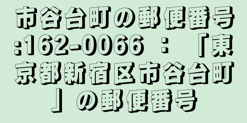 市谷台町の郵便番号:162-0066 ： 「東京都新宿区市谷台町」の郵便番号