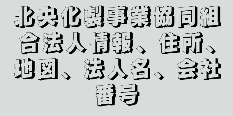 北央化製事業協同組合法人情報、住所、地図、法人名、会社番号