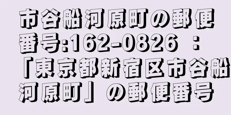 市谷船河原町の郵便番号:162-0826 ： 「東京都新宿区市谷船河原町」の郵便番号