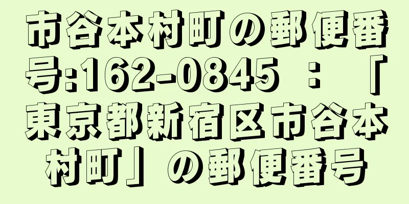 市谷本村町の郵便番号:162-0845 ： 「東京都新宿区市谷本村町」の郵便番号