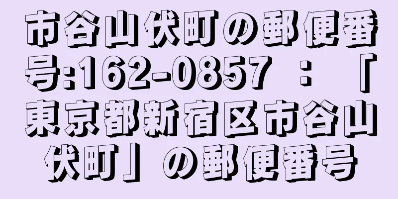 市谷山伏町の郵便番号:162-0857 ： 「東京都新宿区市谷山伏町」の郵便番号