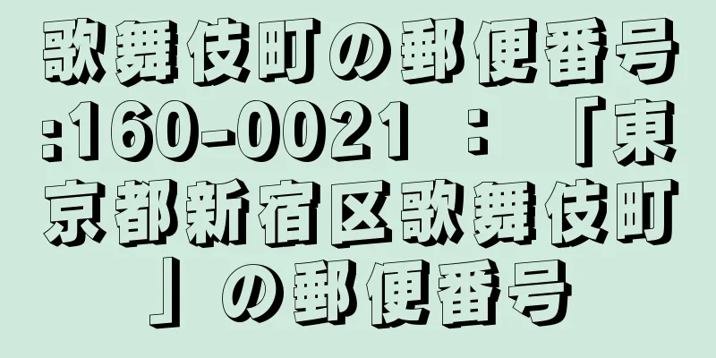 歌舞伎町の郵便番号:160-0021 ： 「東京都新宿区歌舞伎町」の郵便番号