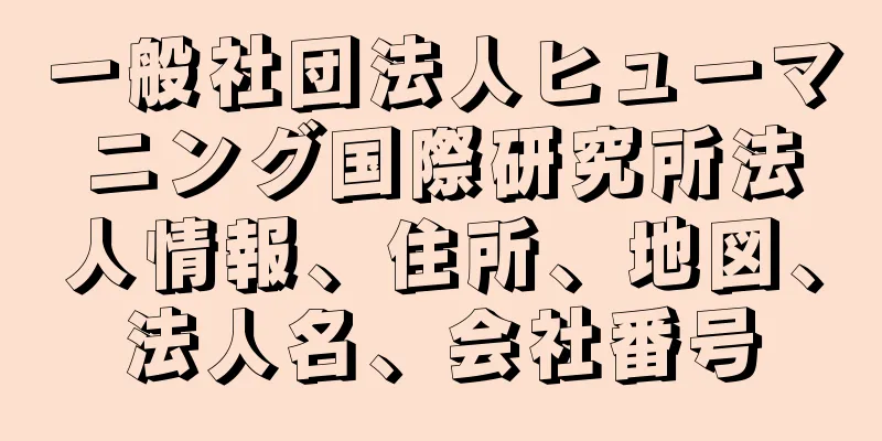 一般社団法人ヒューマニング国際研究所法人情報、住所、地図、法人名、会社番号
