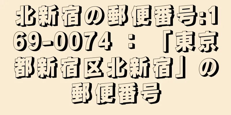 北新宿の郵便番号:169-0074 ： 「東京都新宿区北新宿」の郵便番号