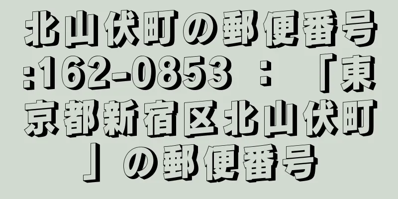 北山伏町の郵便番号:162-0853 ： 「東京都新宿区北山伏町」の郵便番号