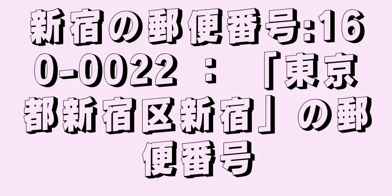 新宿の郵便番号:160-0022 ： 「東京都新宿区新宿」の郵便番号