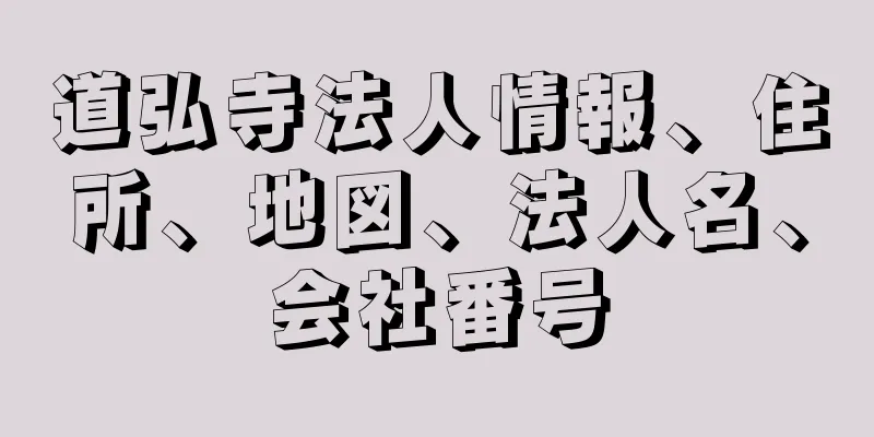 道弘寺法人情報、住所、地図、法人名、会社番号