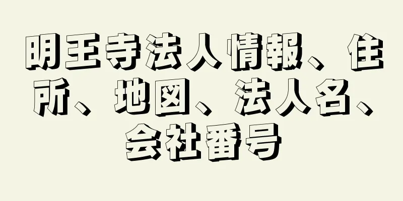 明王寺法人情報、住所、地図、法人名、会社番号