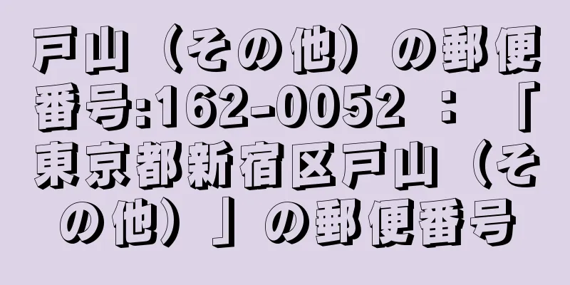 戸山（その他）の郵便番号:162-0052 ： 「東京都新宿区戸山（その他）」の郵便番号