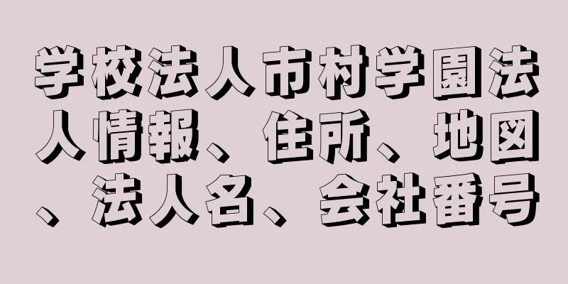 学校法人市村学園法人情報、住所、地図、法人名、会社番号