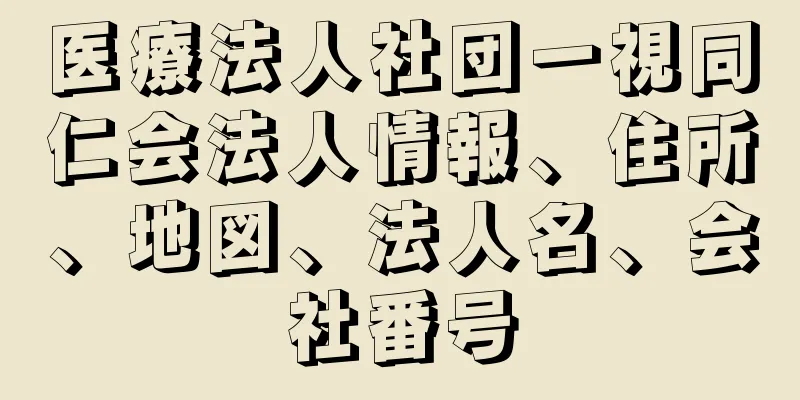 医療法人社団一視同仁会法人情報、住所、地図、法人名、会社番号