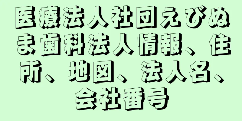 医療法人社団えびぬま歯科法人情報、住所、地図、法人名、会社番号