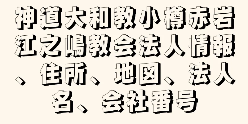 神道大和教小樽赤岩江之嶋教会法人情報、住所、地図、法人名、会社番号