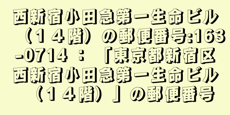 西新宿小田急第一生命ビル（１４階）の郵便番号:163-0714 ： 「東京都新宿区西新宿小田急第一生命ビル（１４階）」の郵便番号