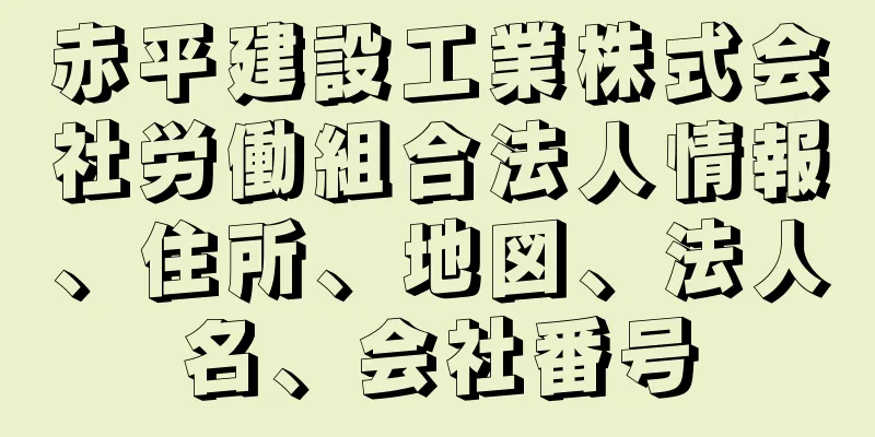 赤平建設工業株式会社労働組合法人情報、住所、地図、法人名、会社番号