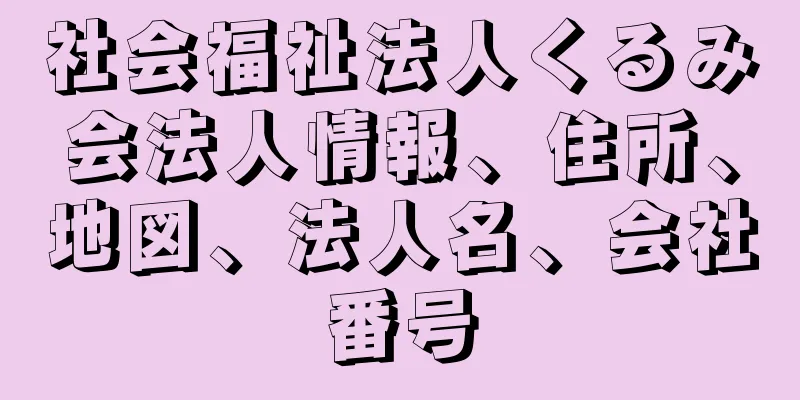 社会福祉法人くるみ会法人情報、住所、地図、法人名、会社番号