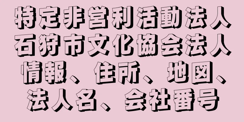 特定非営利活動法人石狩市文化協会法人情報、住所、地図、法人名、会社番号