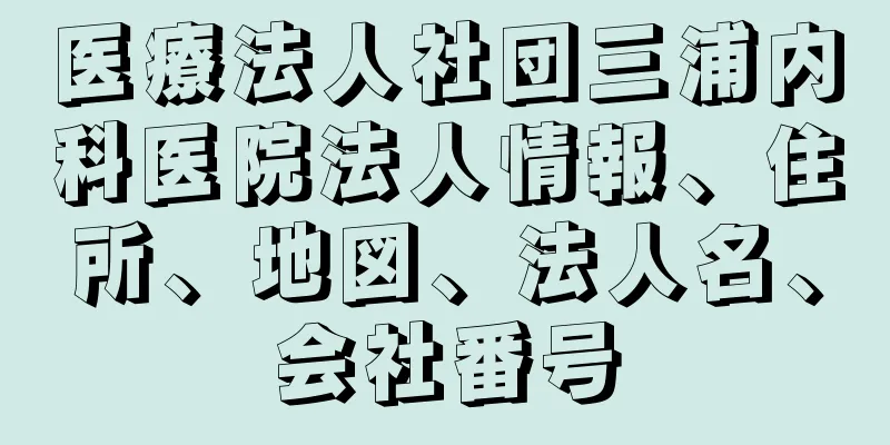 医療法人社団三浦内科医院法人情報、住所、地図、法人名、会社番号