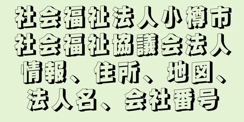 社会福祉法人小樽市社会福祉協議会法人情報、住所、地図、法人名、会社番号