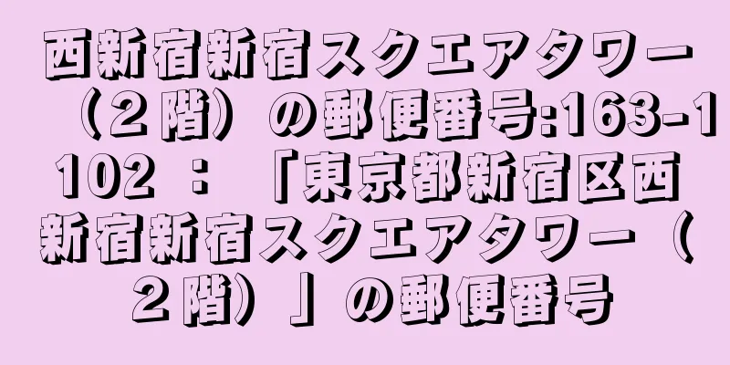 西新宿新宿スクエアタワー（２階）の郵便番号:163-1102 ： 「東京都新宿区西新宿新宿スクエアタワー（２階）」の郵便番号