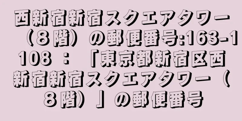 西新宿新宿スクエアタワー（８階）の郵便番号:163-1108 ： 「東京都新宿区西新宿新宿スクエアタワー（８階）」の郵便番号