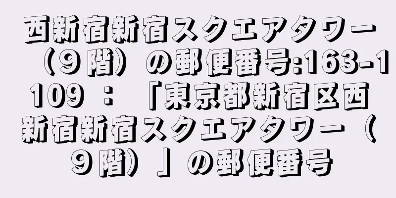 西新宿新宿スクエアタワー（９階）の郵便番号:163-1109 ： 「東京都新宿区西新宿新宿スクエアタワー（９階）」の郵便番号