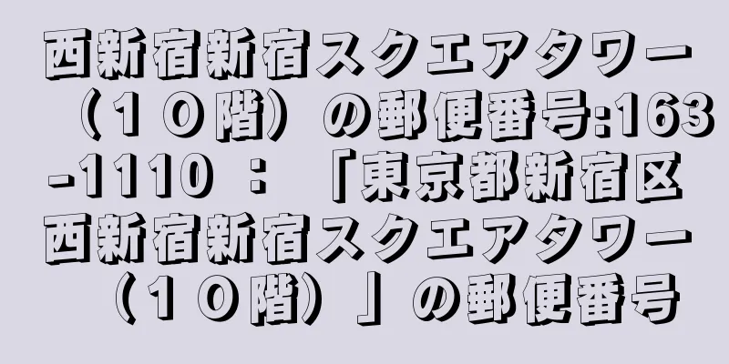 西新宿新宿スクエアタワー（１０階）の郵便番号:163-1110 ： 「東京都新宿区西新宿新宿スクエアタワー（１０階）」の郵便番号