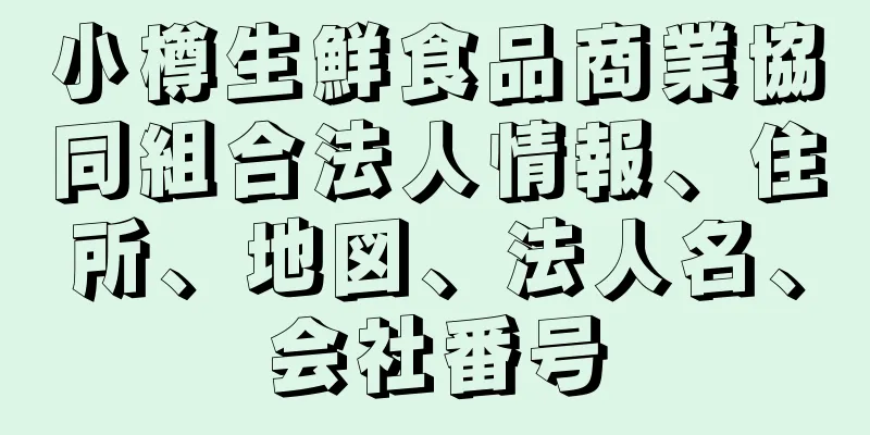 小樽生鮮食品商業協同組合法人情報、住所、地図、法人名、会社番号