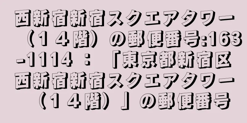 西新宿新宿スクエアタワー（１４階）の郵便番号:163-1114 ： 「東京都新宿区西新宿新宿スクエアタワー（１４階）」の郵便番号