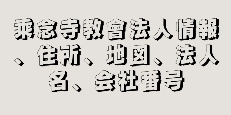 乘念寺教會法人情報、住所、地図、法人名、会社番号