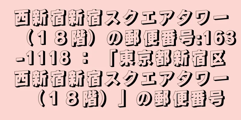 西新宿新宿スクエアタワー（１８階）の郵便番号:163-1118 ： 「東京都新宿区西新宿新宿スクエアタワー（１８階）」の郵便番号