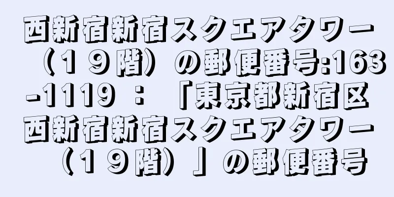 西新宿新宿スクエアタワー（１９階）の郵便番号:163-1119 ： 「東京都新宿区西新宿新宿スクエアタワー（１９階）」の郵便番号