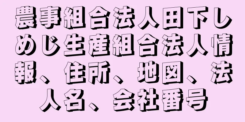 農事組合法人田下しめじ生産組合法人情報、住所、地図、法人名、会社番号