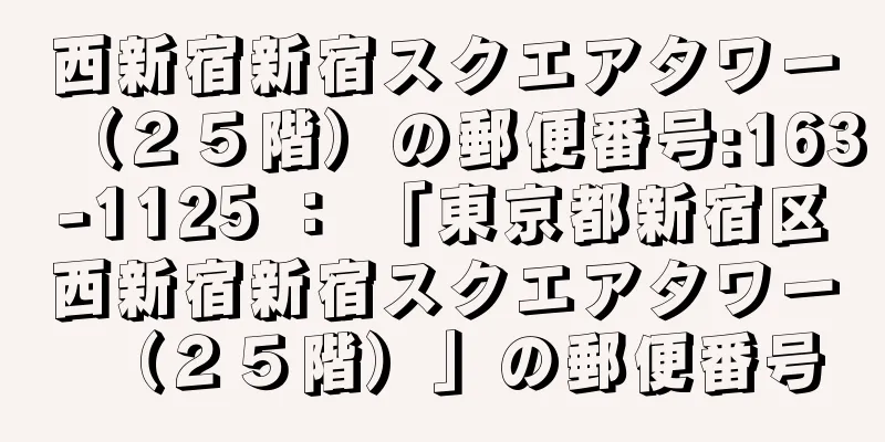 西新宿新宿スクエアタワー（２５階）の郵便番号:163-1125 ： 「東京都新宿区西新宿新宿スクエアタワー（２５階）」の郵便番号