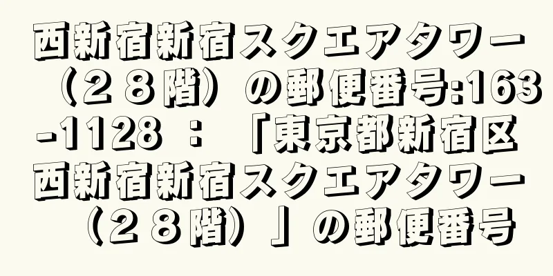 西新宿新宿スクエアタワー（２８階）の郵便番号:163-1128 ： 「東京都新宿区西新宿新宿スクエアタワー（２８階）」の郵便番号