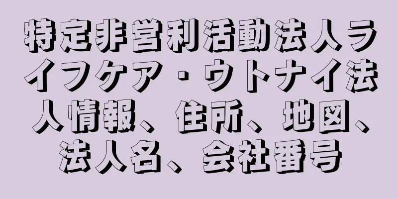 特定非営利活動法人ライフケア・ウトナイ法人情報、住所、地図、法人名、会社番号