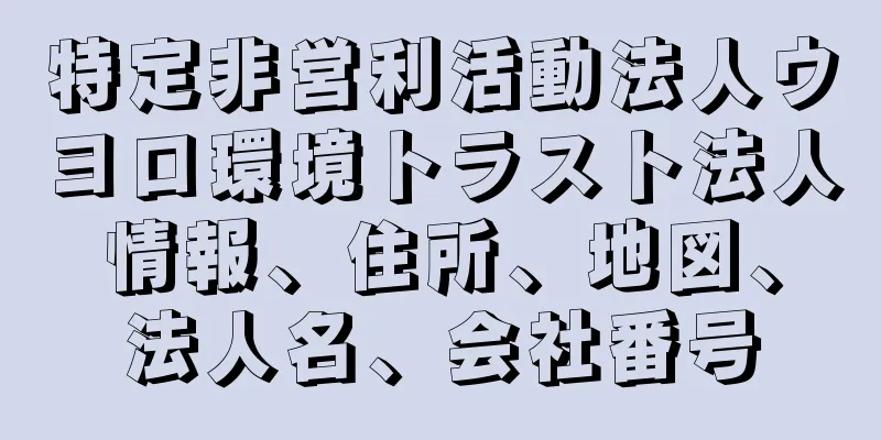 特定非営利活動法人ウヨロ環境トラスト法人情報、住所、地図、法人名、会社番号