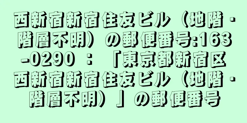 西新宿新宿住友ビル（地階・階層不明）の郵便番号:163-0290 ： 「東京都新宿区西新宿新宿住友ビル（地階・階層不明）」の郵便番号