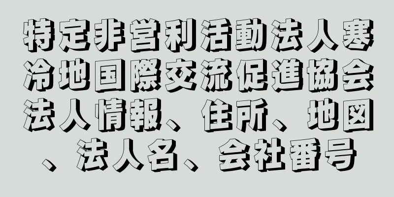 特定非営利活動法人寒冷地国際交流促進協会法人情報、住所、地図、法人名、会社番号